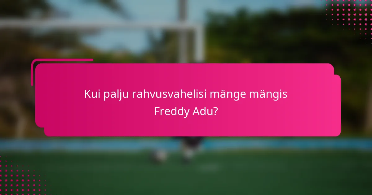 Kui palju rahvusvahelisi mänge mängis Freddy Adu?