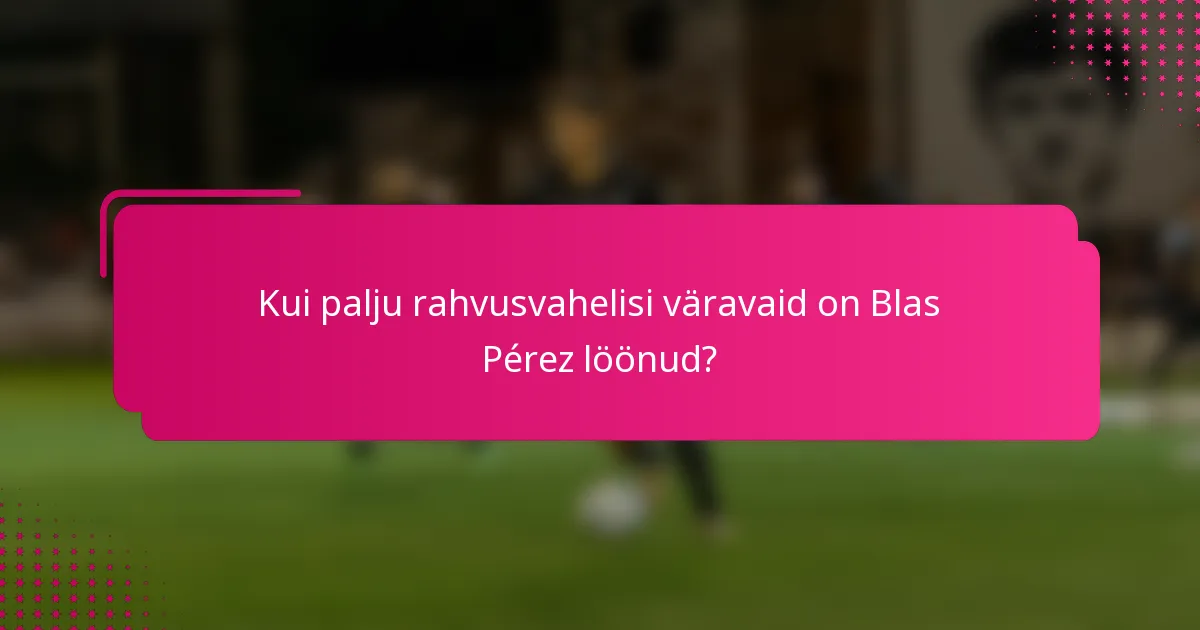 Kui palju rahvusvahelisi väravaid on Blas Pérez löönud?
