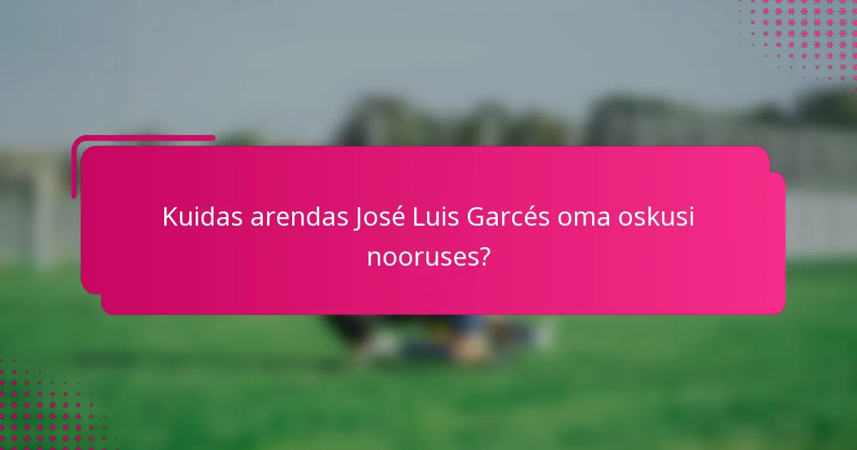 Kuidas arendas José Luis Garcés oma oskusi nooruses?