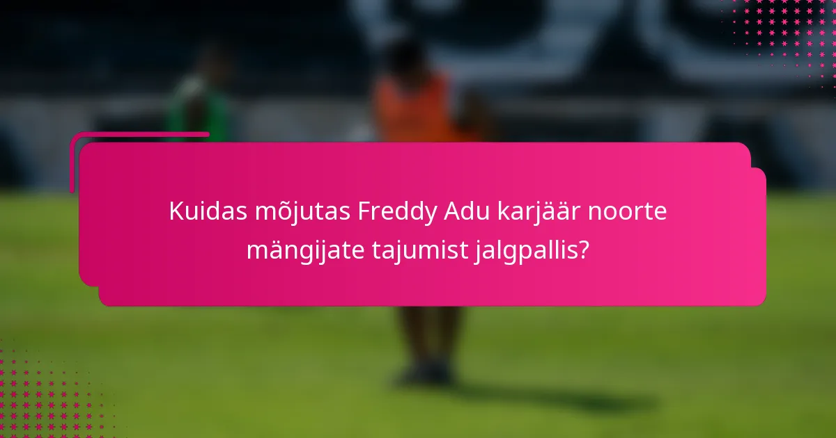Kuidas mõjutas Freddy Adu karjäär noorte mängijate tajumist jalgpallis?
