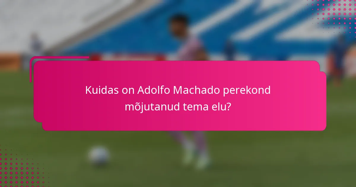 Kuidas on Adolfo Machado perekond mõjutanud tema elu?