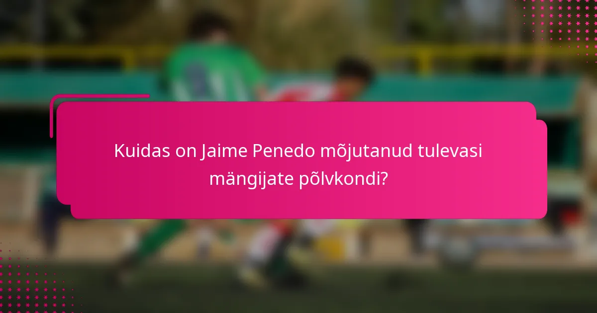 Kuidas on Jaime Penedo mõjutanud tulevasi mängijate põlvkondi?