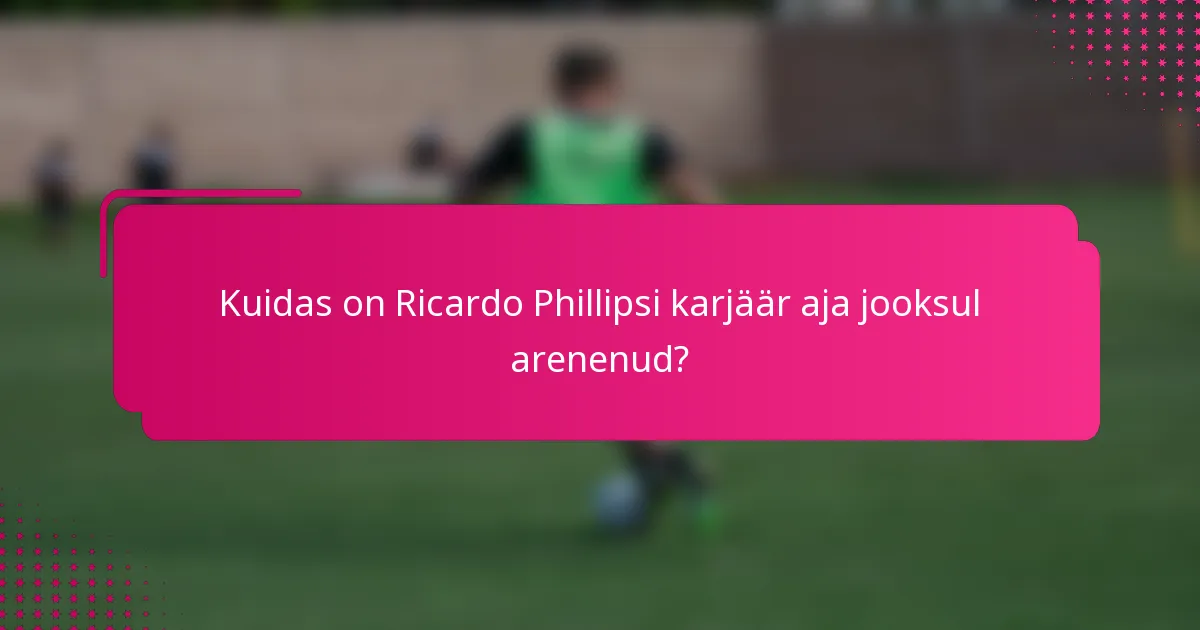 Kuidas on Ricardo Phillipsi karjäär aja jooksul arenenud?