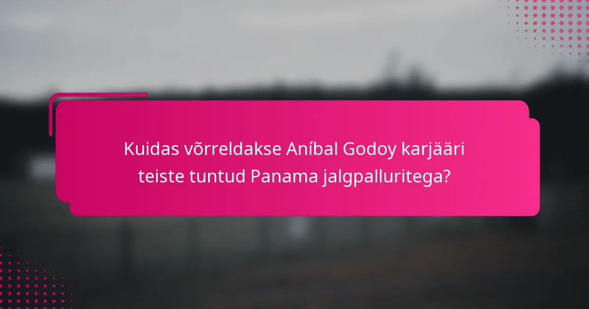 Kuidas võrreldakse Aníbal Godoy karjääri teiste tuntud Panama jalgpalluritega?