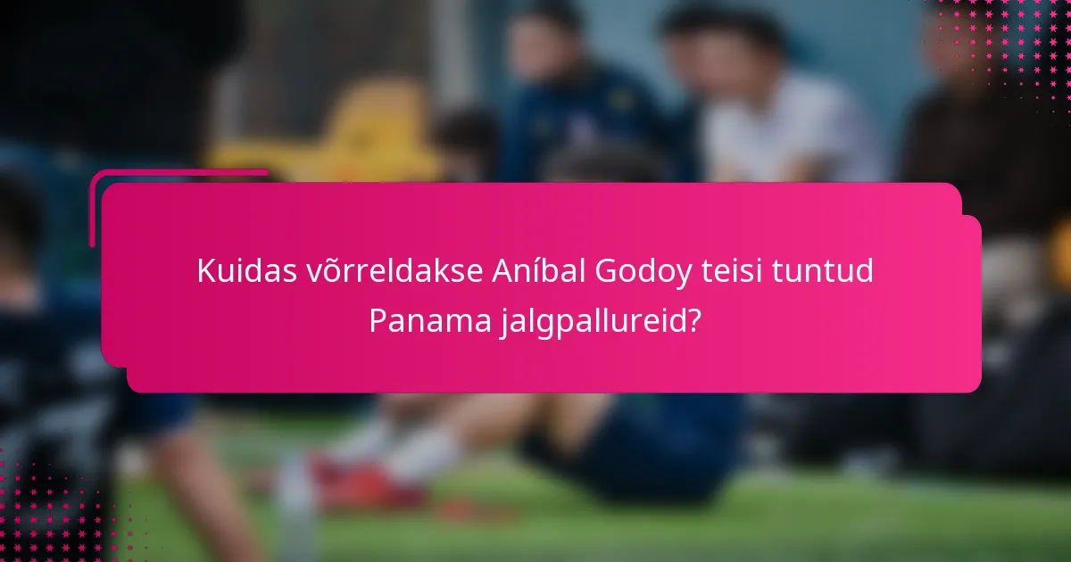 Kuidas võrreldakse Aníbal Godoy teisi tuntud Panama jalgpallureid?