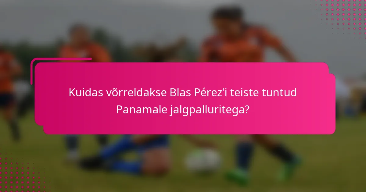 Kuidas võrreldakse Blas Pérez'i teiste tuntud Panamale jalgpalluritega?