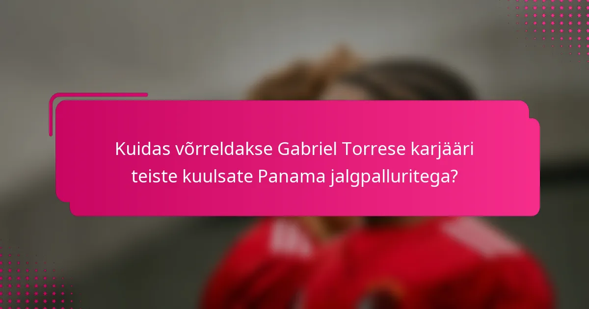 Kuidas võrreldakse Gabriel Torrese karjääri teiste kuulsate Panama jalgpalluritega?