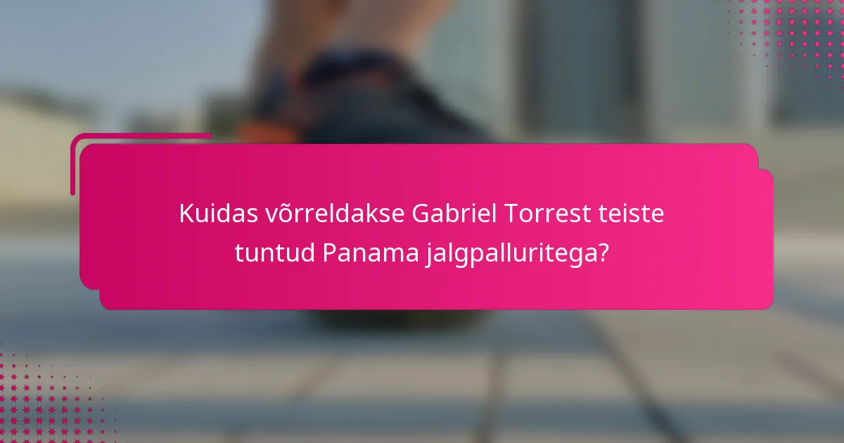 Kuidas võrreldakse Gabriel Torrest teiste tuntud Panama jalgpalluritega?