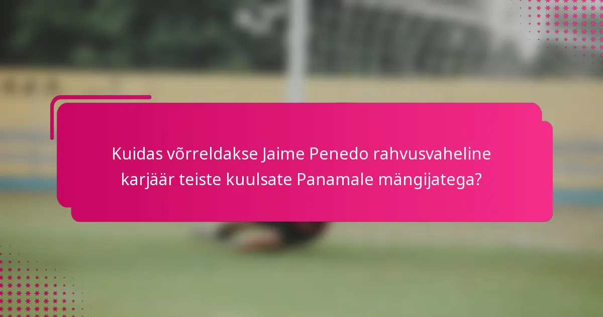 Kuidas võrreldakse Jaime Penedo rahvusvaheline karjäär teiste kuulsate Panamale mängijatega?
