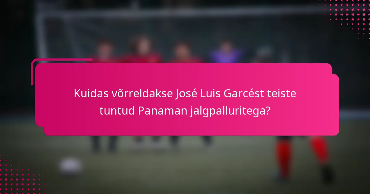 Kuidas võrreldakse José Luis Garcést teiste tuntud Panaman jalgpalluritega?