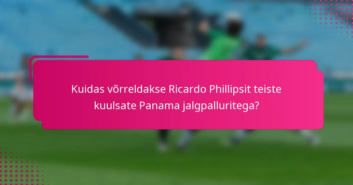 Kuidas võrreldakse Ricardo Phillipsit teiste kuulsate Panama jalgpalluritega?