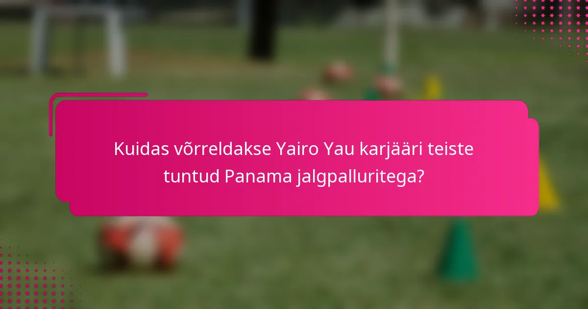 Kuidas võrreldakse Yairo Yau karjääri teiste tuntud Panama jalgpalluritega?