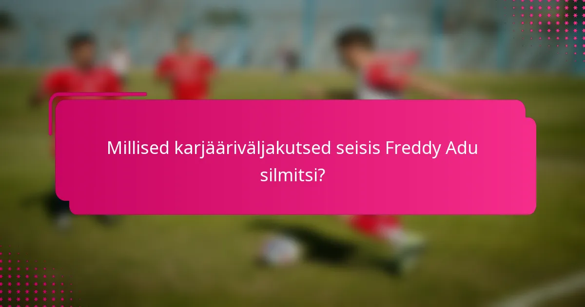Millised karjääriväljakutsed seisis Freddy Adu silmitsi?