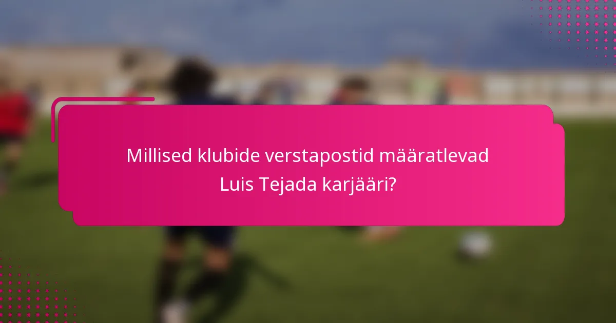 Millised klubide verstapostid määratlevad Luis Tejada karjääri?