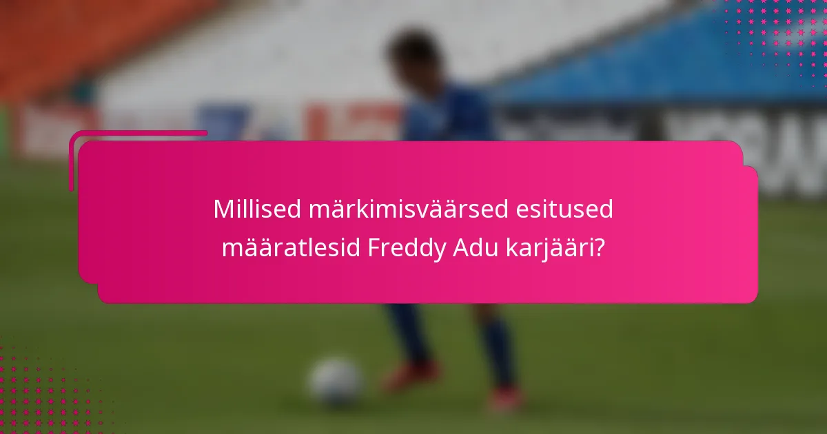 Millised märkimisväärsed esitused määratlesid Freddy Adu karjääri?