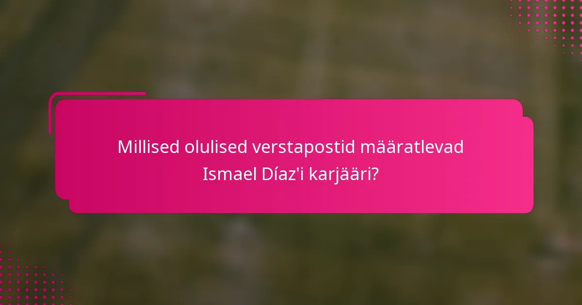 Millised olulised verstapostid määratlevad Ismael Díaz'i karjääri?