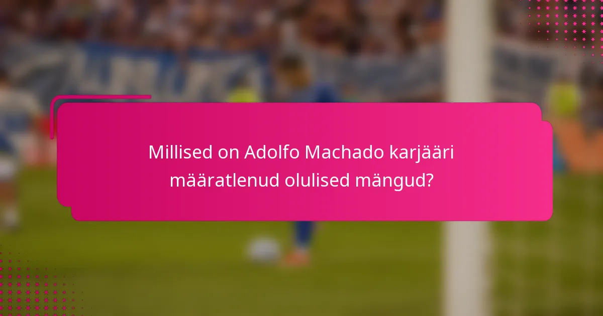 Millised on Adolfo Machado karjääri määratlenud olulised mängud?