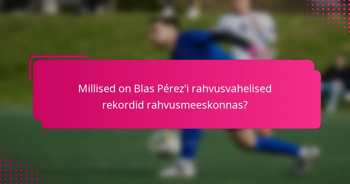 Millised on Blas Pérez'i rahvusvahelised rekordid rahvusmeeskonnas?