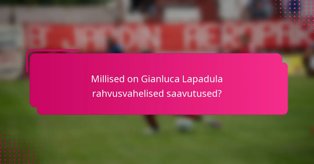 Millised on Gianluca Lapadula rahvusvahelised saavutused?