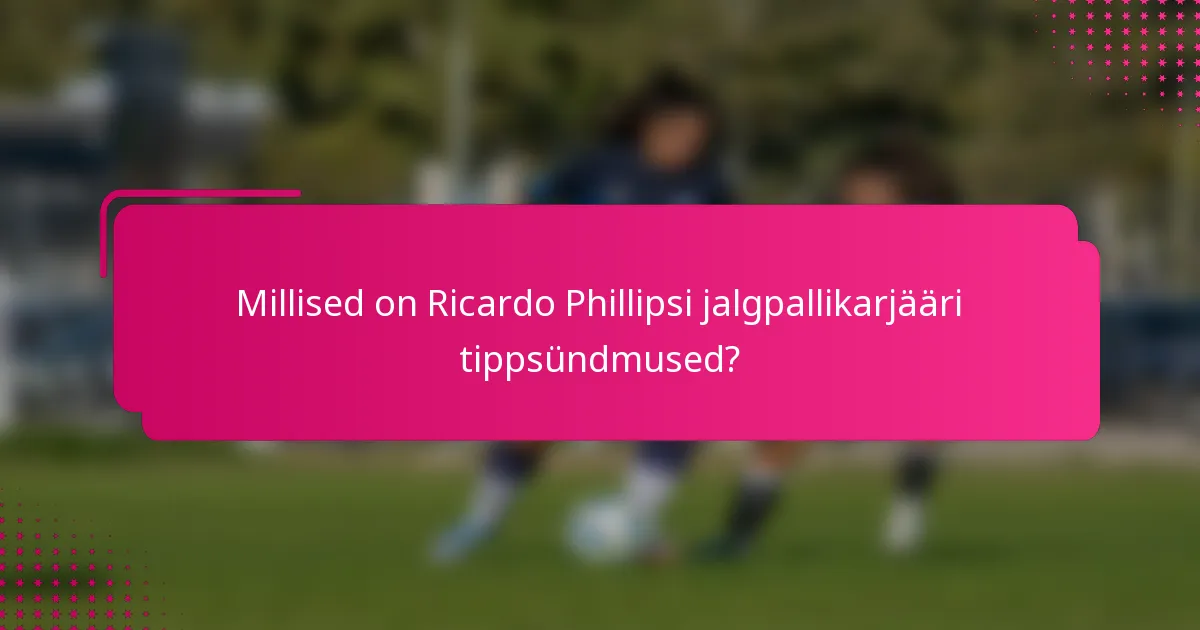 Millised on Ricardo Phillipsi jalgpallikarjääri tippsündmused?