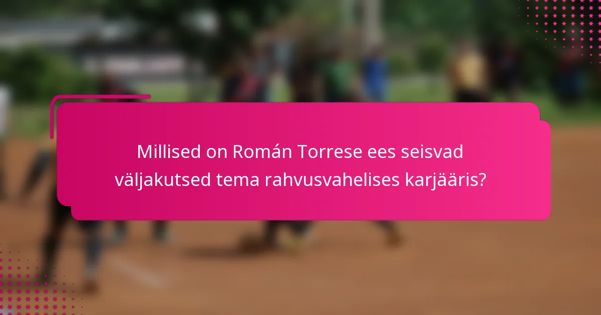 Millised on Román Torrese ees seisvad väljakutsed tema rahvusvahelises karjääris?