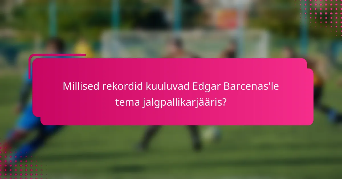 Millised rekordid kuuluvad Edgar Barcenas'le tema jalgpallikarjääris?