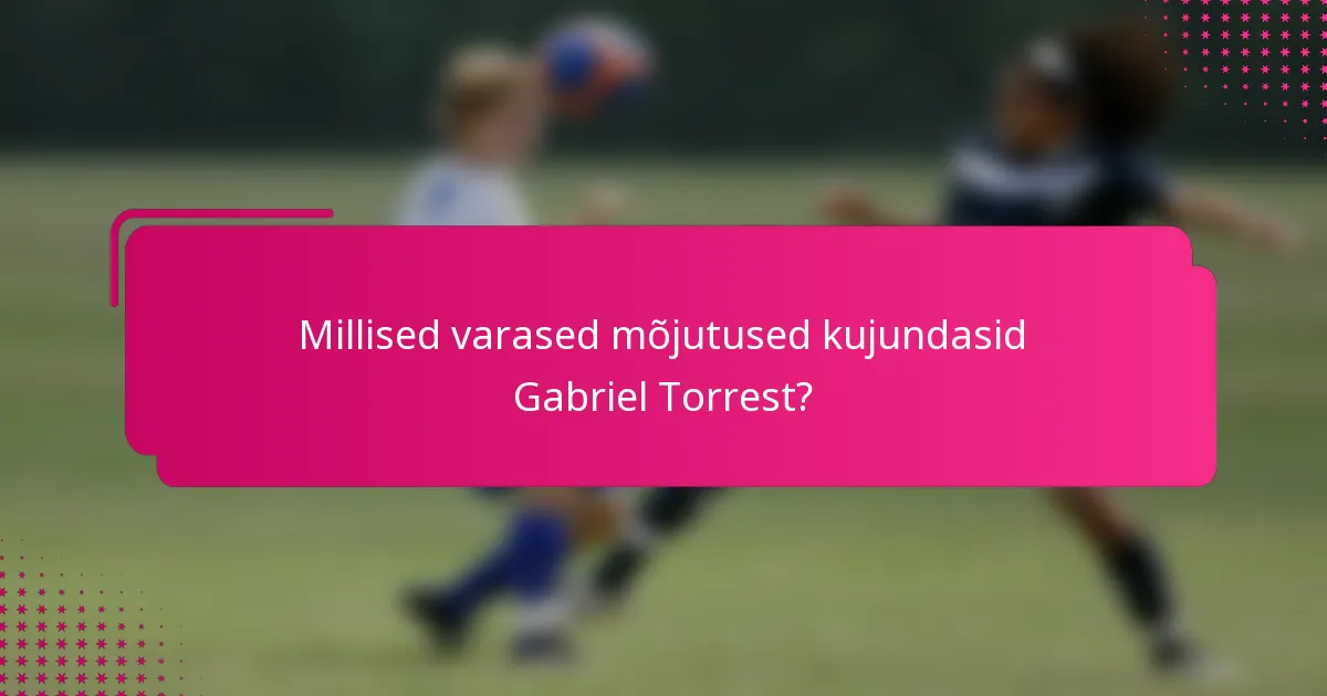 Millised varased mõjutused kujundasid Gabriel Torrest?