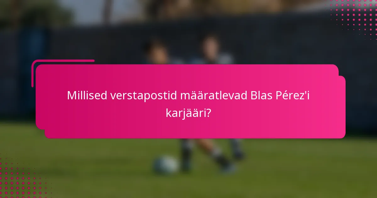 Millised verstapostid määratlevad Blas Pérez'i karjääri?