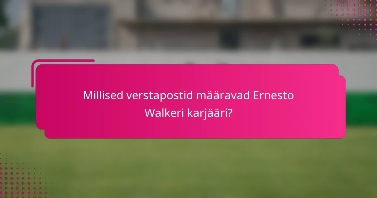 Millised verstapostid määravad Ernesto Walkeri karjääri?