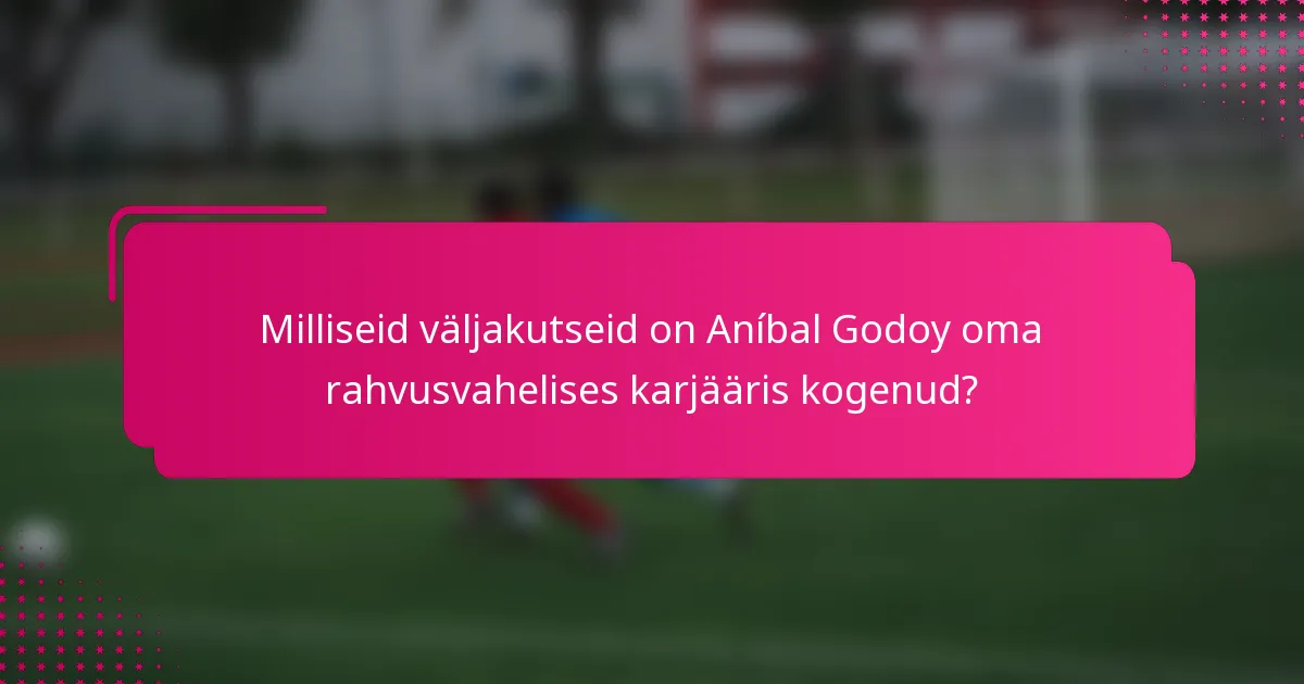 Milliseid väljakutseid on Aníbal Godoy oma rahvusvahelises karjääris kogenud?