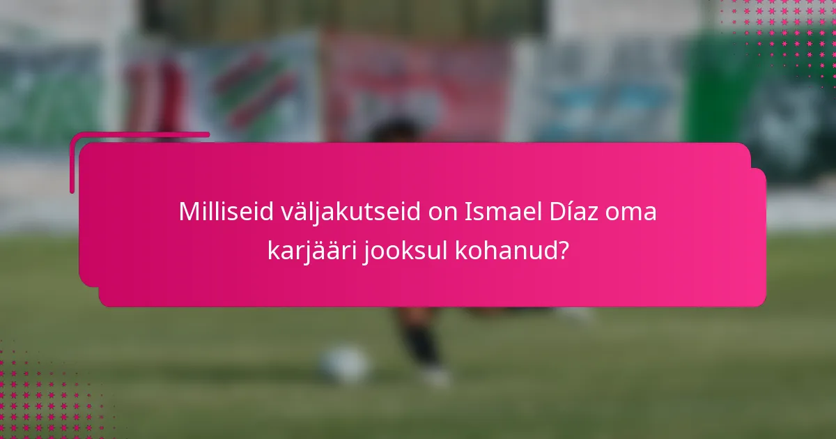 Milliseid väljakutseid on Ismael Díaz oma karjääri jooksul kohanud?