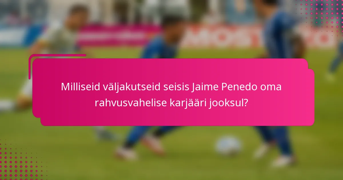Milliseid väljakutseid seisis Jaime Penedo oma rahvusvahelise karjääri jooksul?