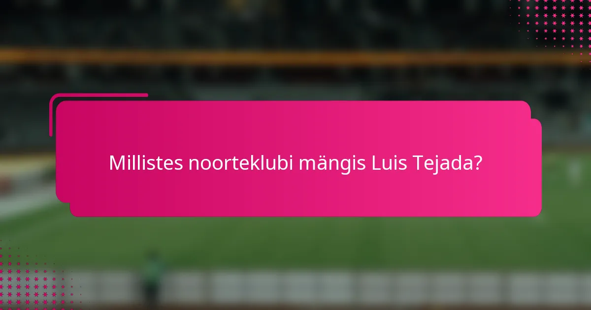 Millistes noorteklubi mängis Luis Tejada?
