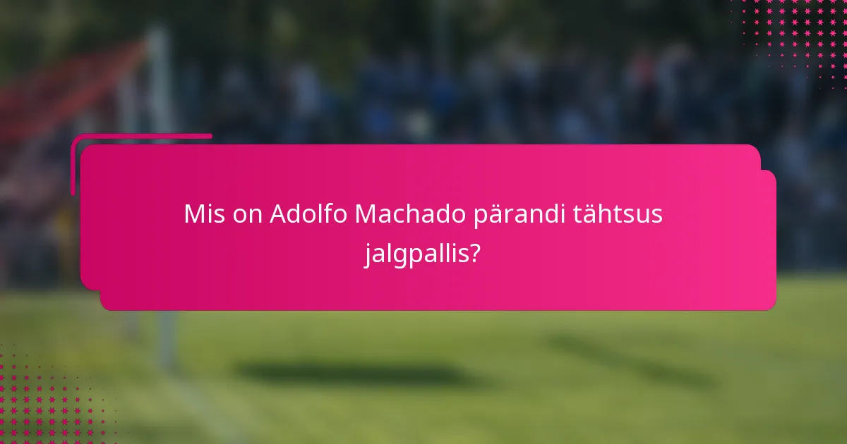 Mis on Adolfo Machado pärandi tähtsus jalgpallis?